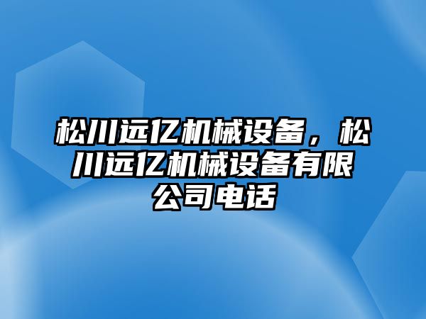 松川遠億機械設備，松川遠億機械設備有限公司電話(huà)