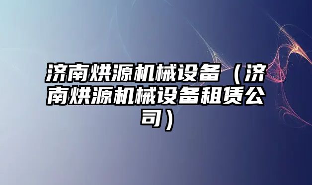 濟南烘源機械設備（濟南烘源機械設備租賃公司）