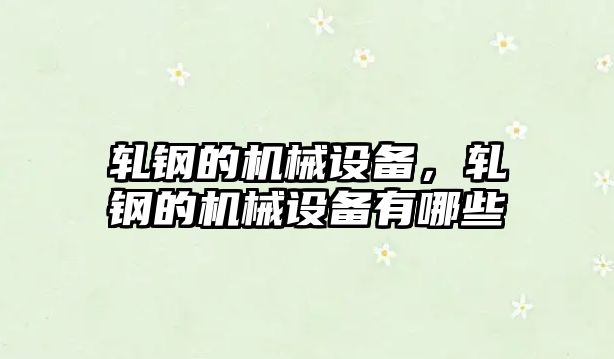 軋鋼的機械設備，軋鋼的機械設備有哪些
