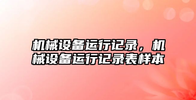 機械設備運行記錄，機械設備運行記錄表樣本