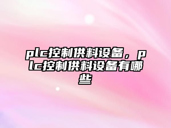 plc控制供料設備，plc控制供料設備有哪些