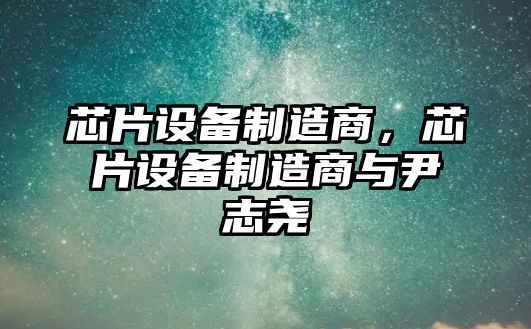 芯片設備制造商，芯片設備制造商與尹志堯