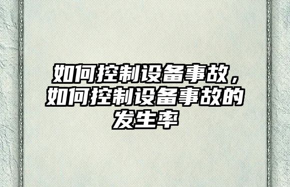 如何控制設備事故，如何控制設備事故的發(fā)生率