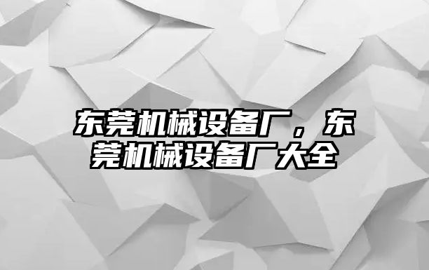 東莞機械設備廠(chǎng)，東莞機械設備廠(chǎng)大全