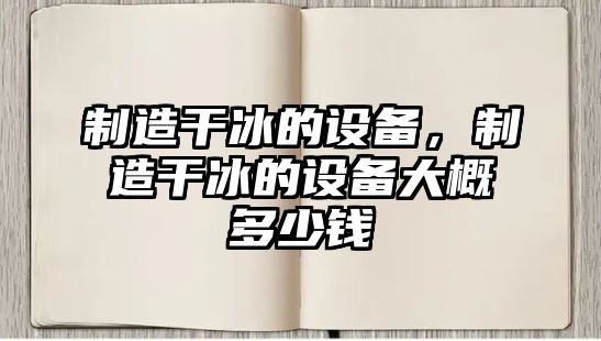 制造干冰的設備，制造干冰的設備大概多少錢(qián)