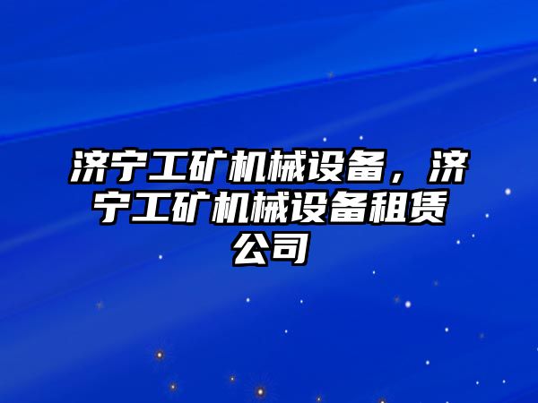 濟寧工礦機械設備，濟寧工礦機械設備租賃公司