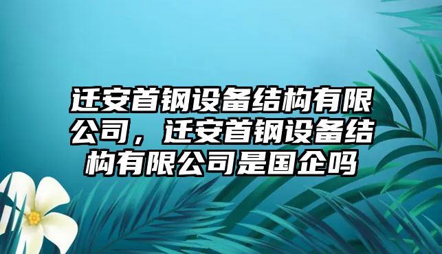 遷安首鋼設備結構有限公司，遷安首鋼設備結構有限公司是國企嗎