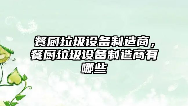 餐廚垃圾設備制造商，餐廚垃圾設備制造商有哪些