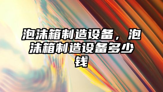泡沫箱制造設備，泡沫箱制造設備多少錢(qián)