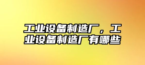 工業(yè)設備制造廠(chǎng)，工業(yè)設備制造廠(chǎng)有哪些