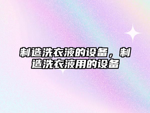 制造洗衣液的設備，制造洗衣液用的設備