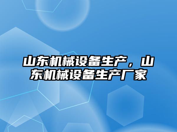 山東機械設備生產(chǎn)，山東機械設備生產(chǎn)廠(chǎng)家