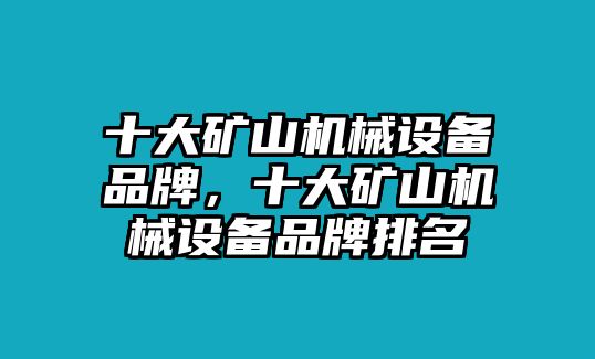 十大礦山機械設備品牌，十大礦山機械設備品牌排名