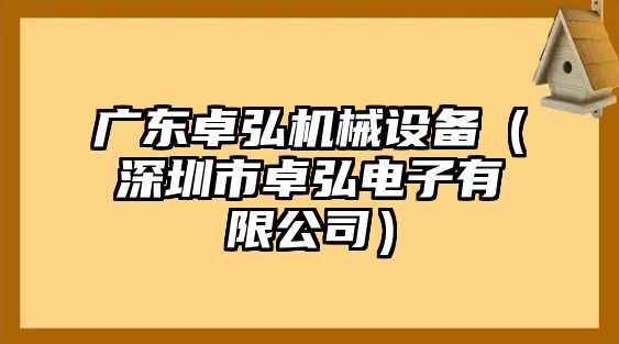 廣東卓弘機械設備（深圳市卓弘電子有限公司）