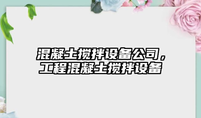 混凝土攪拌設備公司，工程混凝土攪拌設備