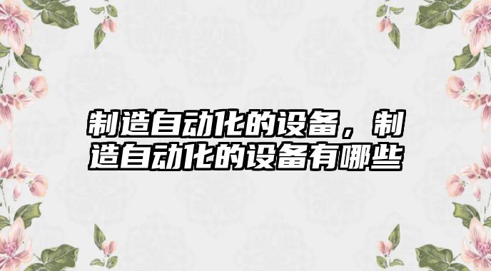 制造自動(dòng)化的設備，制造自動(dòng)化的設備有哪些