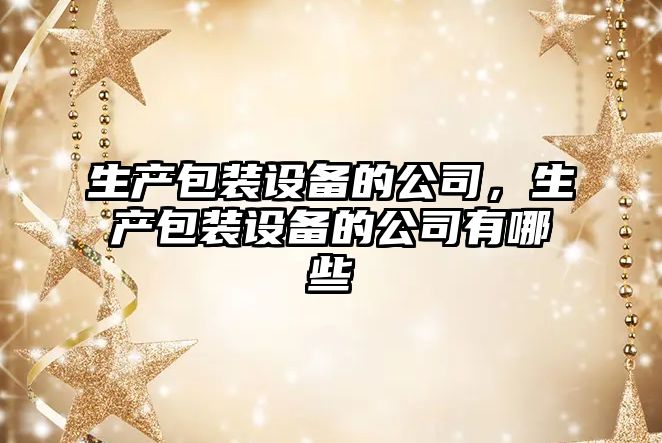 生產(chǎn)包裝設備的公司，生產(chǎn)包裝設備的公司有哪些