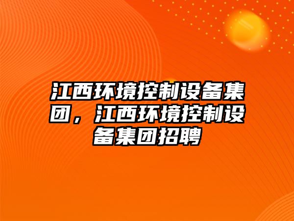 江西環(huán)境控制設備集團，江西環(huán)境控制設備集團招聘