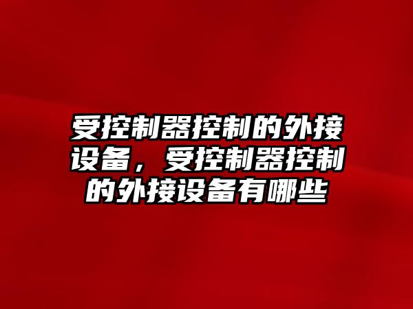 受控制器控制的外接設備，受控制器控制的外接設備有哪些