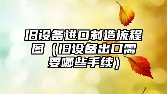 舊設備進(jìn)口制造流程圖（舊設備出口需要哪些手續）