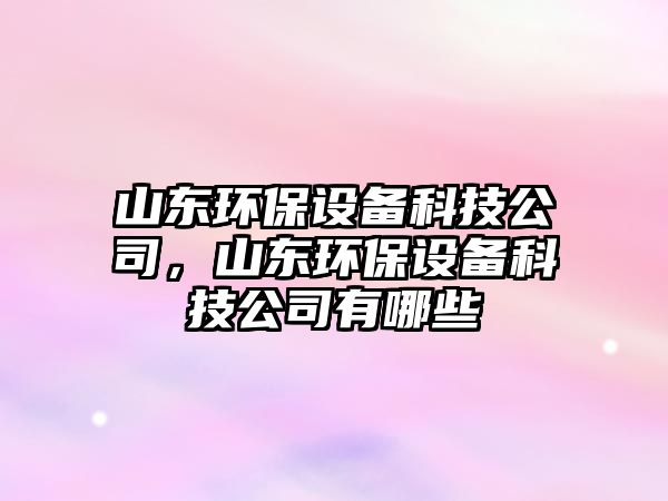 山東環(huán)保設備科技公司，山東環(huán)保設備科技公司有哪些