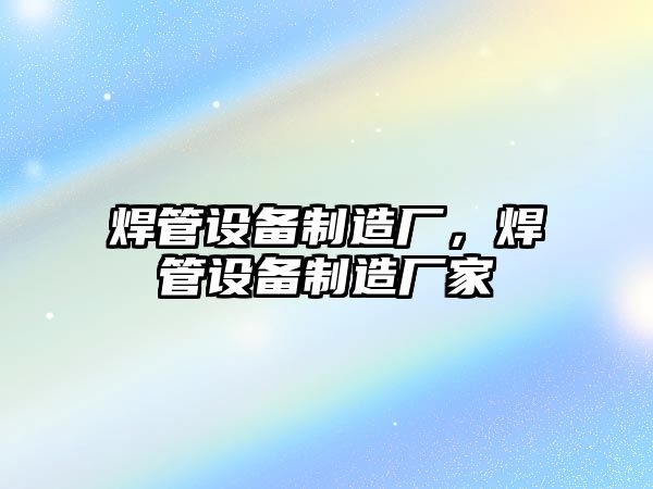 焊管設備制造廠(chǎng)，焊管設備制造廠(chǎng)家
