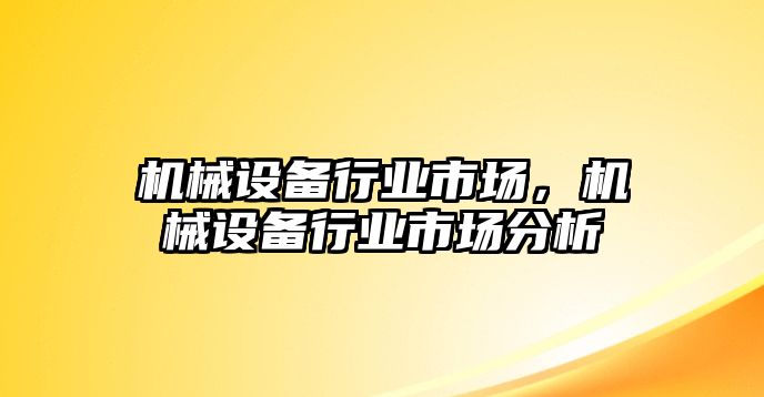機械設備行業(yè)市場(chǎng)，機械設備行業(yè)市場(chǎng)分析