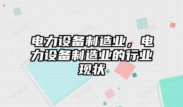 電力設備制造業(yè)，電力設備制造業(yè)的行業(yè)現狀