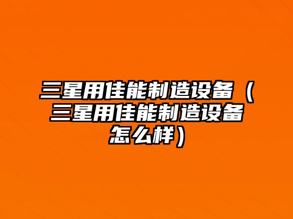 三星用佳能制造設備（三星用佳能制造設備怎么樣）