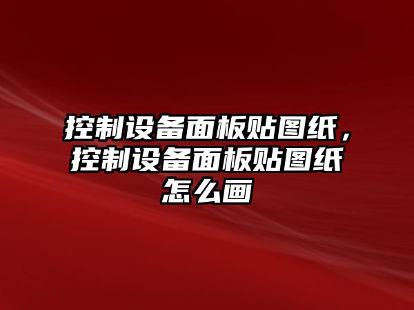 控制設備面板貼圖紙，控制設備面板貼圖紙怎么畫(huà)