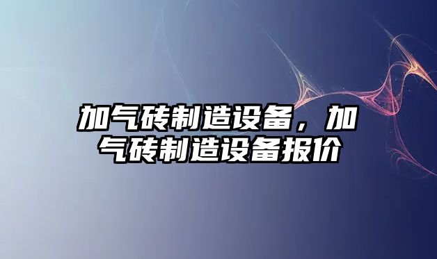 加氣磚制造設備，加氣磚制造設備報價(jià)