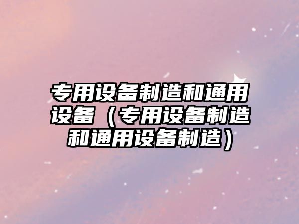專(zhuān)用設備制造和通用設備（專(zhuān)用設備制造和通用設備制造）