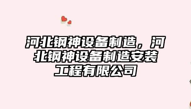 河北鋼神設備制造，河北鋼神設備制造安裝工程有限公司