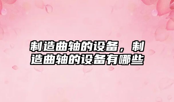 制造曲軸的設備，制造曲軸的設備有哪些