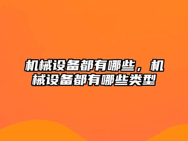 機械設備都有哪些，機械設備都有哪些類(lèi)型