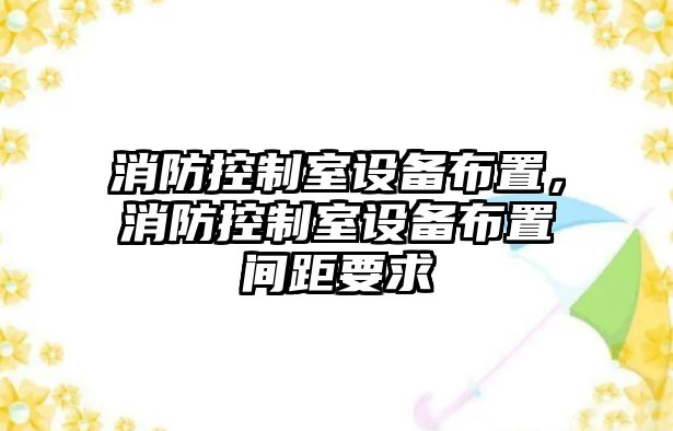 消防控制室設備布置，消防控制室設備布置間距要求