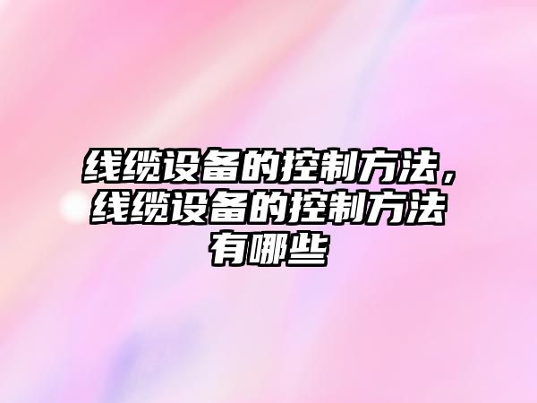 線(xiàn)纜設備的控制方法，線(xiàn)纜設備的控制方法有哪些