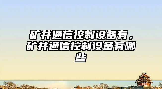 礦井通信控制設備有，礦井通信控制設備有哪些