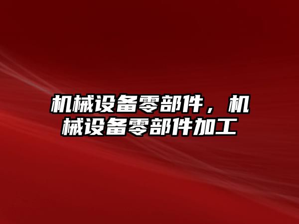 機械設備零部件，機械設備零部件加工