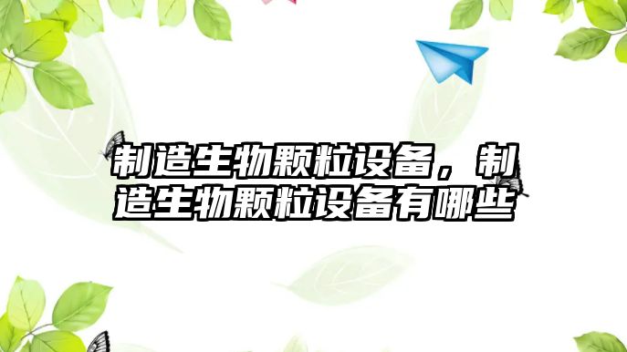 制造生物顆粒設備，制造生物顆粒設備有哪些