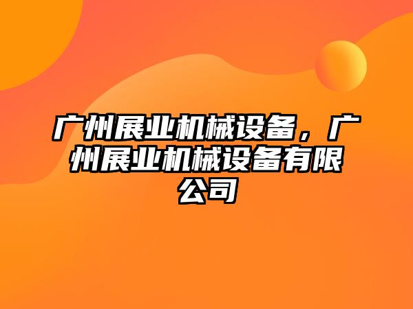 廣州展業(yè)機械設備，廣州展業(yè)機械設備有限公司