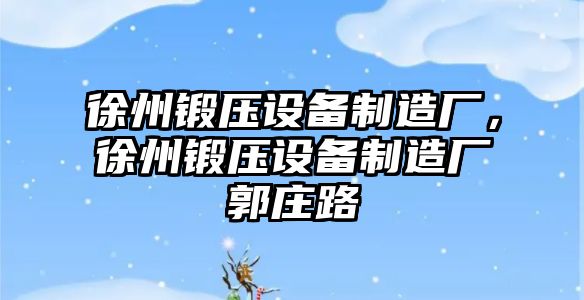 徐州鍛壓設備制造廠(chǎng)，徐州鍛壓設備制造廠(chǎng)郭莊路