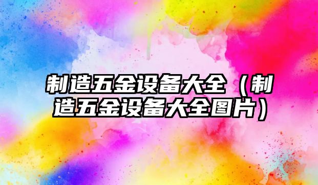 制造五金設備大全（制造五金設備大全圖片）
