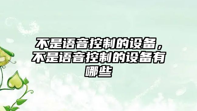 不是語(yǔ)音控制的設備，不是語(yǔ)音控制的設備有哪些