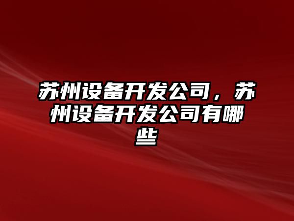 蘇州設備開(kāi)發(fā)公司，蘇州設備開(kāi)發(fā)公司有哪些
