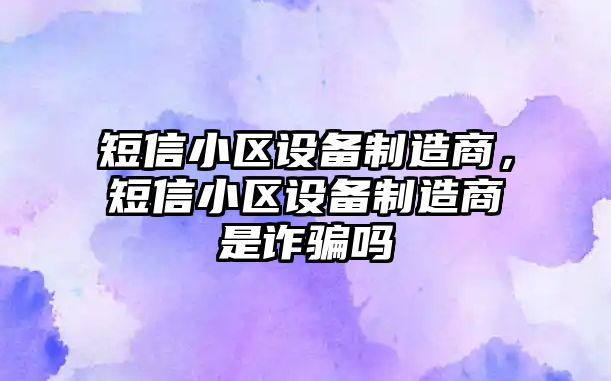 短信小區設備制造商，短信小區設備制造商是詐騙嗎