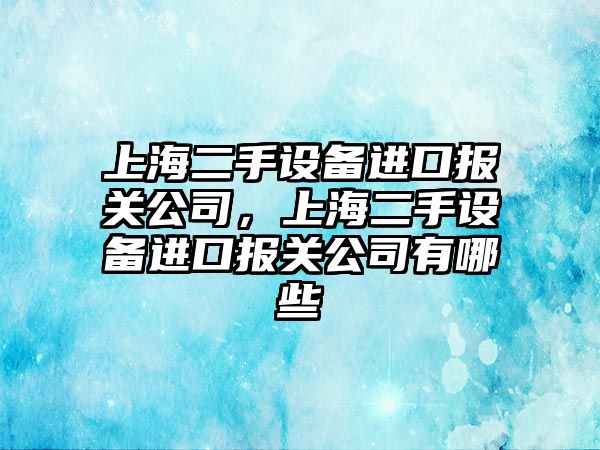 上海二手設備進(jìn)口報關(guān)公司，上海二手設備進(jìn)口報關(guān)公司有哪些