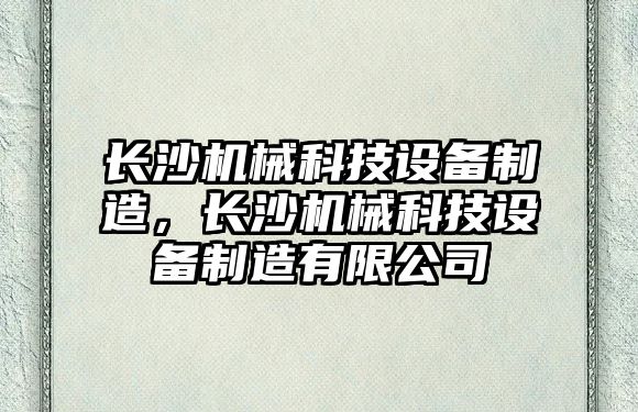 長(cháng)沙機械科技設備制造，長(cháng)沙機械科技設備制造有限公司
