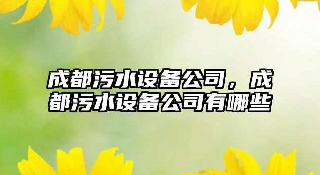 成都污水設備公司，成都污水設備公司有哪些