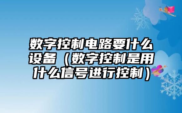 數字控制電路要什么設備（數字控制是用什么信號進(jìn)行控制）